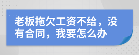 老板拖欠工资不给，没有合同，我要怎么办