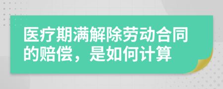 医疗期满解除劳动合同的赔偿，是如何计算