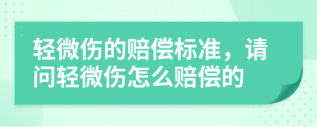 轻微伤的赔偿标准，请问轻微伤怎么赔偿的