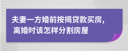 夫妻一方婚前按揭贷款买房, 离婚时该怎样分割房屋