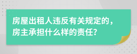 房屋出租人违反有关规定的，房主承担什么样的责任？