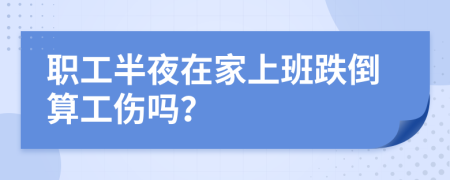 职工半夜在家上班跌倒算工伤吗？