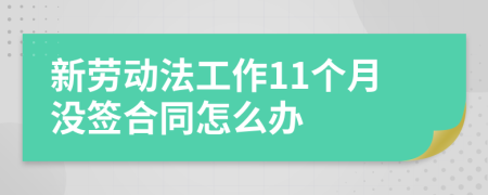 新劳动法工作11个月没签合同怎么办