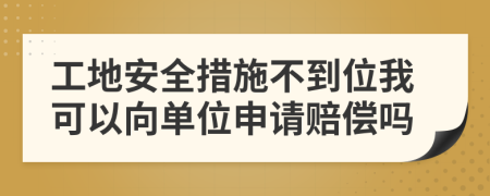 工地安全措施不到位我可以向单位申请赔偿吗