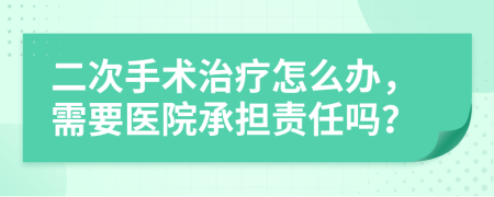 二次手术治疗怎么办，需要医院承担责任吗？