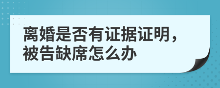 离婚是否有证据证明，被告缺席怎么办