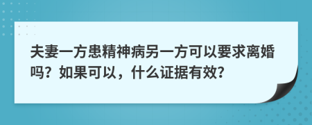 夫妻一方患精神病另一方可以要求离婚吗？如果可以，什么证据有效？