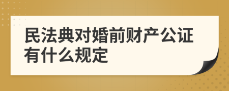 民法典对婚前财产公证有什么规定