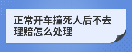 正常开车撞死人后不去理赔怎么处理