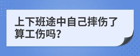 上下班途中自己摔伤了算工伤吗？