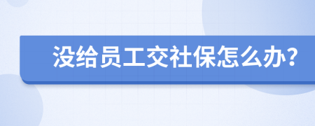 没给员工交社保怎么办？