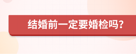 结婚前一定要婚检吗？