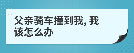 父亲骑车撞到我, 我该怎么办