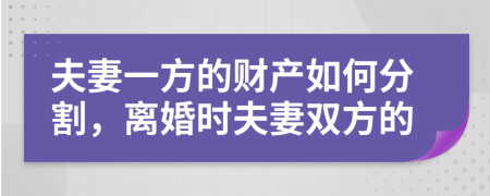 夫妻一方的财产如何分割，离婚时夫妻双方的