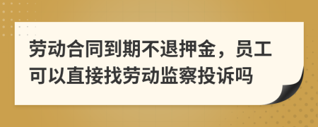 劳动合同到期不退押金，员工可以直接找劳动监察投诉吗