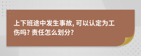 上下班途中发生事故, 可以认定为工伤吗? 责任怎么划分?