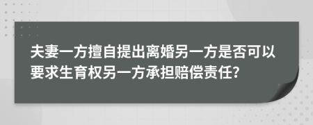 夫妻一方擅自提出离婚另一方是否可以要求生育权另一方承担赔偿责任？