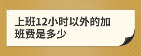 上班12小时以外的加班费是多少