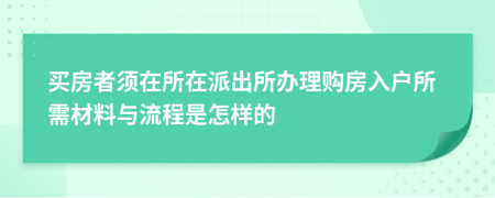 买房者须在所在派出所办理购房入户所需材料与流程是怎样的