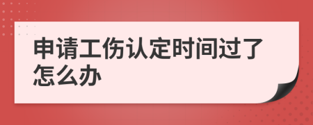 申请工伤认定时间过了怎么办