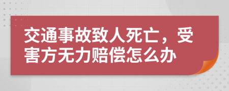 交通事故致人死亡，受害方无力赔偿怎么办