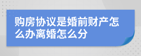 购房协议是婚前财产怎么办离婚怎么分