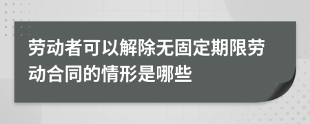 劳动者可以解除无固定期限劳动合同的情形是哪些