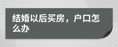 结婚以后买房，户口怎么办