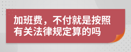 加班费，不付就是按照有关法律规定算的吗