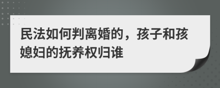 民法如何判离婚的，孩子和孩媳妇的抚养权归谁