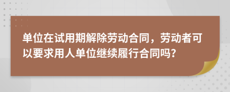 单位在试用期解除劳动合同，劳动者可以要求用人单位继续履行合同吗？