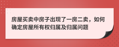 房屋买卖中房子出现了一房二卖，如何确定房屋所有权归属及归属问题