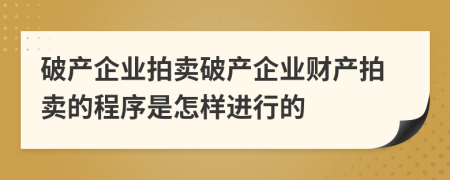 破产企业拍卖破产企业财产拍卖的程序是怎样进行的