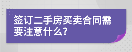 签订二手房买卖合同需要注意什么?