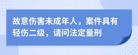 故意伤害未成年人，案件具有轻伤二级，请问法定量刑