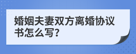 婚姻夫妻双方离婚协议书怎么写？