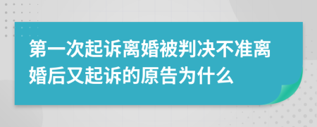 第一次起诉离婚被判决不准离婚后又起诉的原告为什么