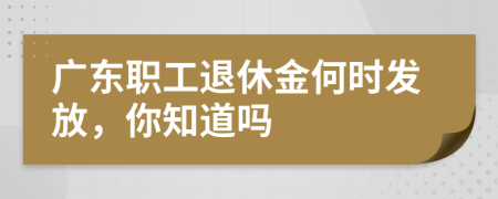 广东职工退休金何时发放，你知道吗