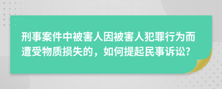 刑事案件中被害人因被害人犯罪行为而遭受物质损失的，如何提起民事诉讼?