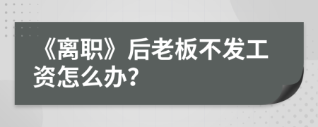 《离职》后老板不发工资怎么办？