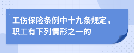 工伤保险条例中十九条规定，职工有下列情形之一的