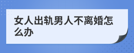 女人出轨男人不离婚怎么办