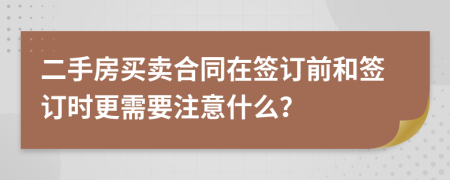 二手房买卖合同在签订前和签订时更需要注意什么？