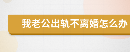 我老公出轨不离婚怎么办