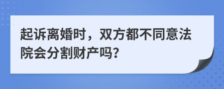 起诉离婚时，双方都不同意法院会分割财产吗？