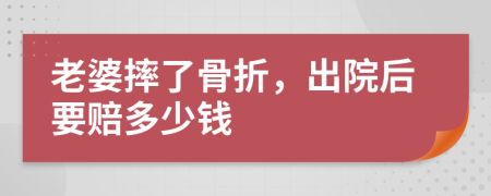 老婆摔了骨折，出院后要赔多少钱