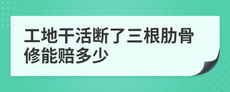 工地干活断了三根肋骨修能赔多少