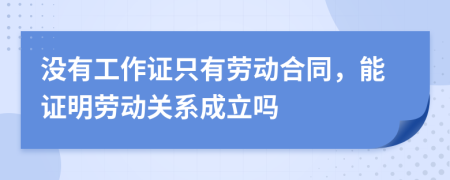 没有工作证只有劳动合同，能证明劳动关系成立吗