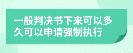 一般判决书下来可以多久可以申请强制执行