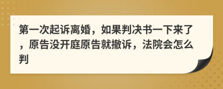 第一次起诉离婚，如果判决书一下来了，原告没开庭原告就撤诉，法院会怎么判